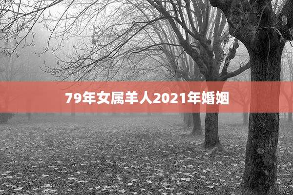 79年女属羊人2021年婚姻