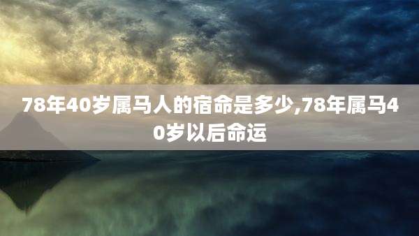 78年40岁属马人的宿命是多少,78年属马40岁以后命运