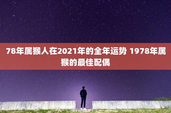 78年属猴人在2021年的全年运势 1978年属猴的最佳配偶