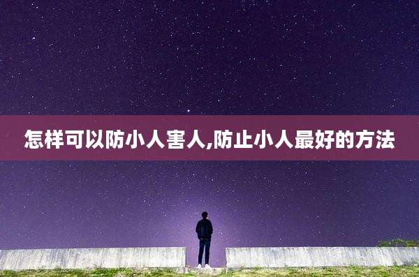 怎样可以防小人害人,防止小人最好的方法