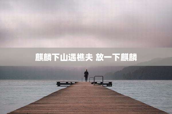 麒麟下山遇樵夫 放一下麒麟