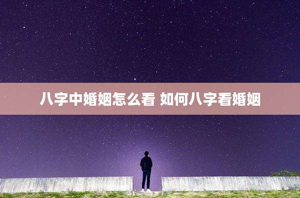 八字中婚姻怎么看 如何八字看婚姻