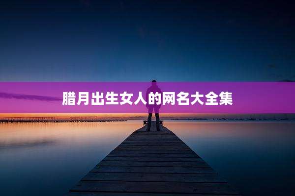 腊月出生女人的网名大全集