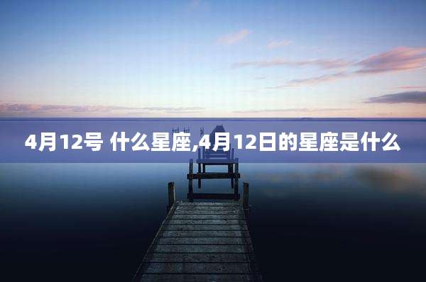 4月12号 什么星座,4月12日的星座是什么