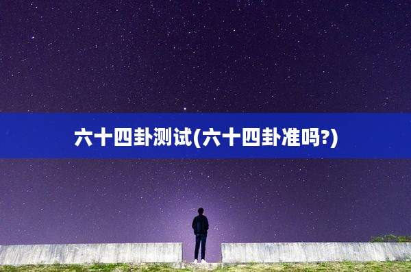 六十四卦测试(六十四卦准吗?)