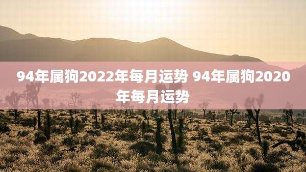 94年属狗2022年每月运势 94年属狗2020年每月运势