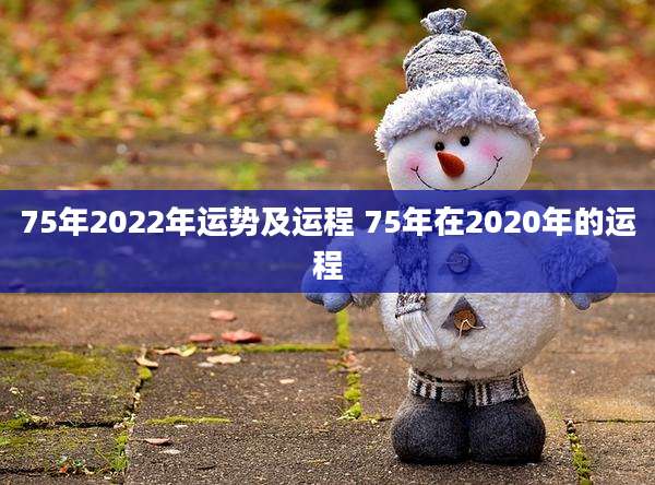 75年2022年运势及运程 75年在2020年的运程