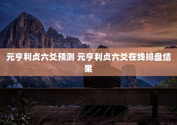 元亨利贞六爻预测 元亨利贞六爻在线排盘结果
