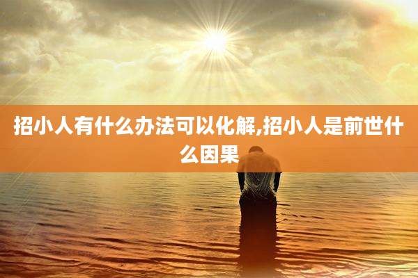 招小人有什么办法可以化解,招小人是前世什么因果