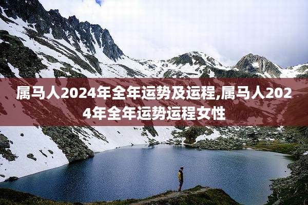 属马人2024年全年运势及运程,属马人2024年全年运势运程女性