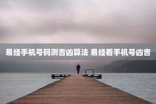 易经手机号码测吉凶算法 易经看手机号凶吉