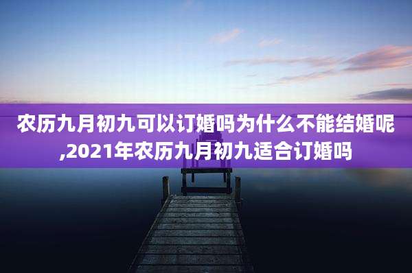 农历九月初九可以订婚吗为什么不能结婚呢,2021年农历九月初九适合订婚吗