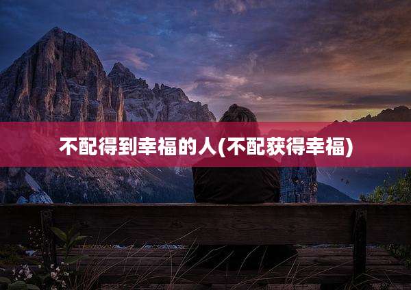 不配得到幸福的人(不配获得幸福)