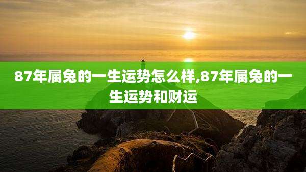 87年属兔的一生运势怎么样,87年属兔的一生运势和财运