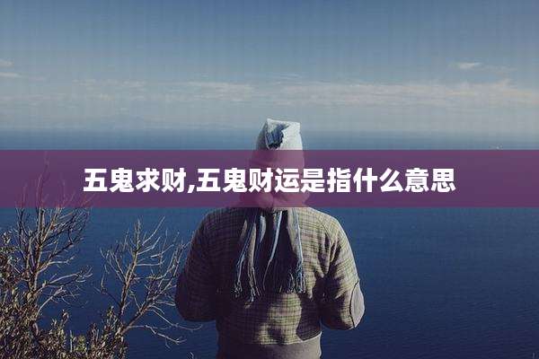 五鬼求财,五鬼财运是指什么意思