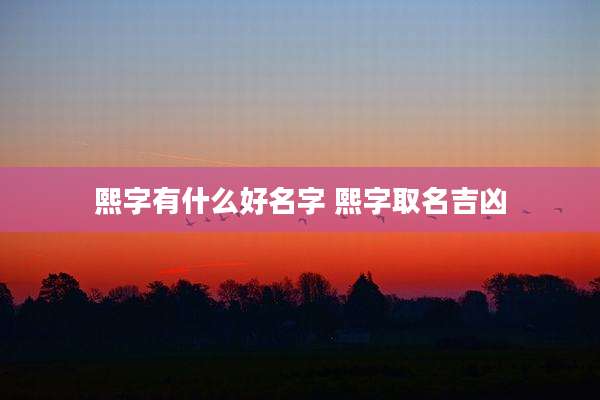 熙字有什么好名字 熙字取名吉凶