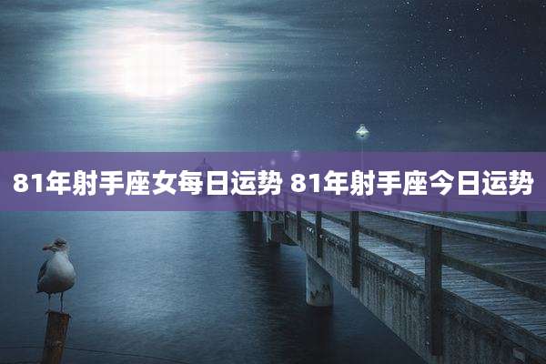 81年射手座女每日运势 81年射手座今日运势