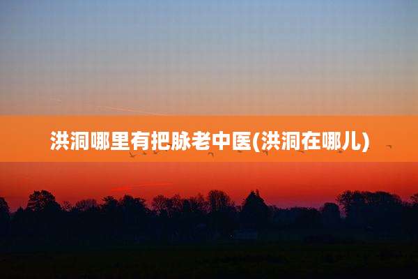 洪洞哪里有把脉老中医(洪洞在哪儿)