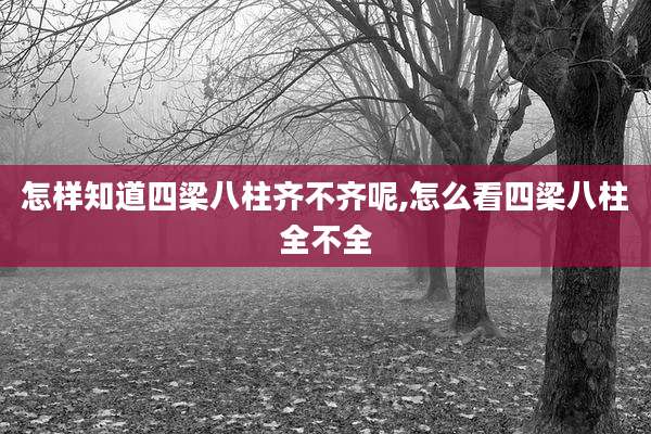 怎样知道四梁八柱齐不齐呢,怎么看四梁八柱全不全