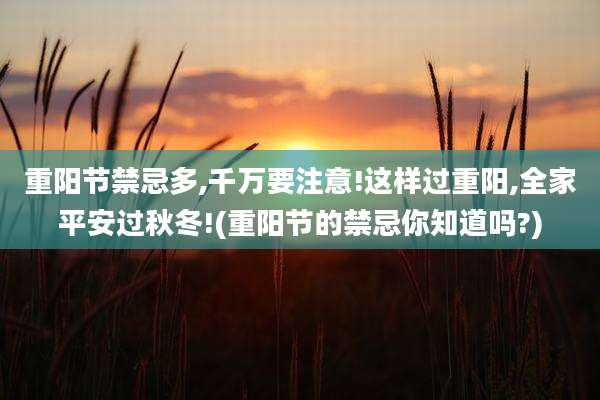重阳节禁忌多,千万要注意!这样过重阳,全家平安过秋冬!(重阳节的禁忌你知道吗?)