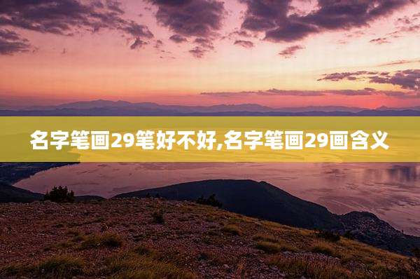 名字笔画29笔好不好,名字笔画29画含义