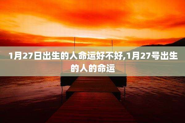 1月27日出生的人命运好不好,1月27号出生的人的命运