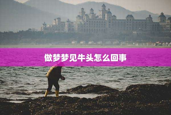 做梦梦见牛头怎么回事