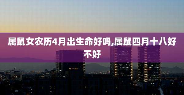 属鼠女农历4月出生命好吗,属鼠四月十八好不好