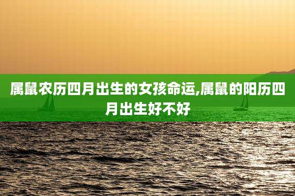 属鼠农历四月出生的女孩命运,属鼠的阳历四月出生好不好
