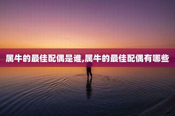 属牛的最佳配偶是谁,属牛的最佳配偶有哪些