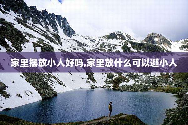 家里摆放小人好吗,家里放什么可以避小人