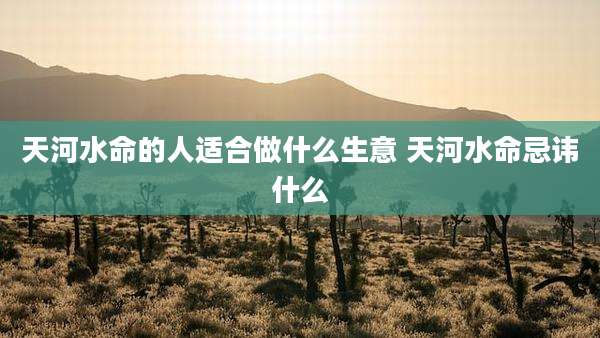 天河水命的人适合做什么生意 天河水命忌讳什么