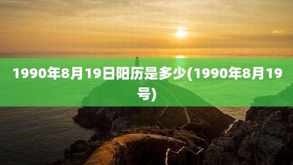 1990年8月19日阳历是多少(1990年8月19号)