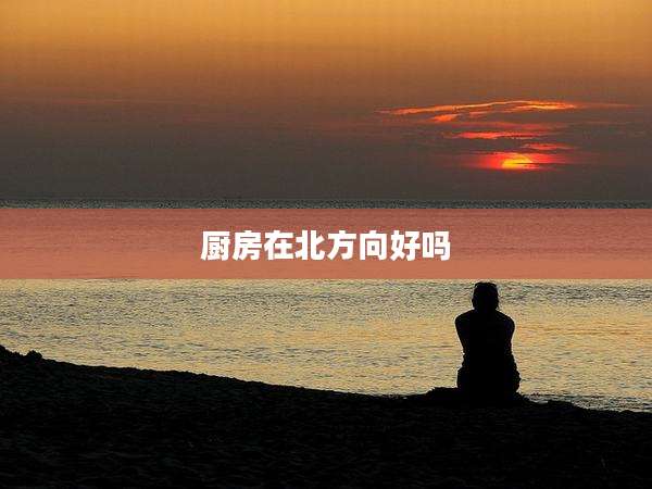 厨房在北方向好吗