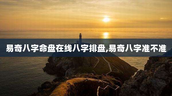 易奇八字命盘在线八字排盘,易奇八字准不准