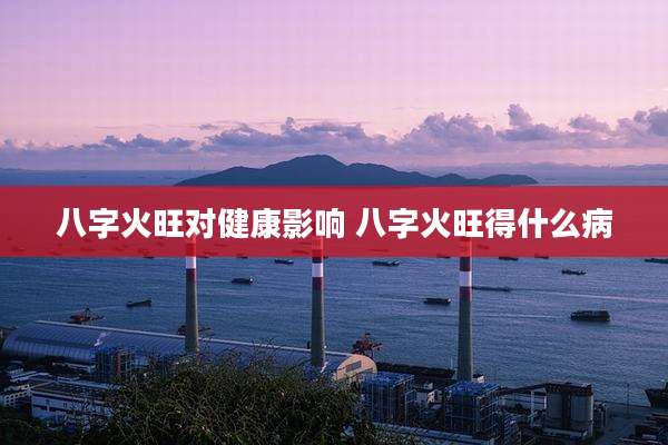 八字火旺对健康影响 八字火旺得什么病