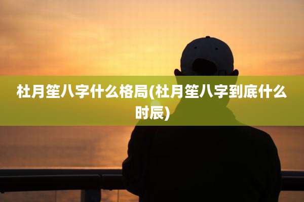 杜月笙八字什么格局(杜月笙八字到底什么时辰)