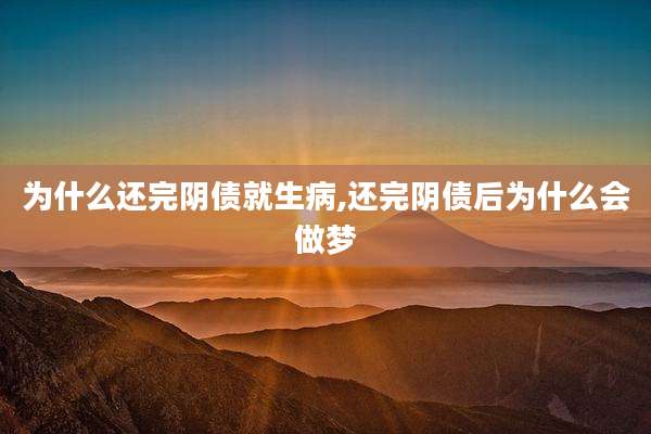 为什么还完阴债就生病,还完阴债后为什么会做梦