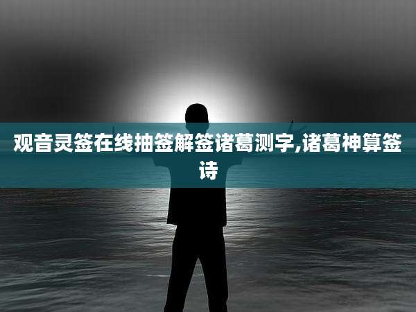 观音灵签在线抽签解签诸葛测字,诸葛神算签诗