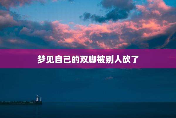 梦见自己的双脚被别人砍了
