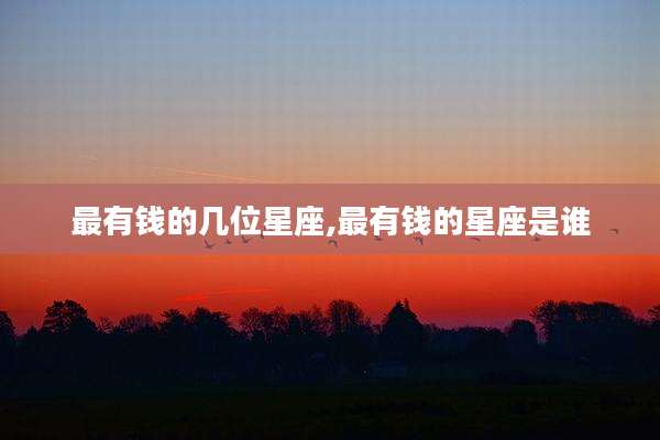 最有钱的几位星座,最有钱的星座是谁