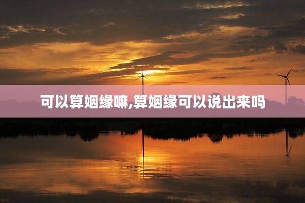 可以算姻缘嘛,算姻缘可以说出来吗