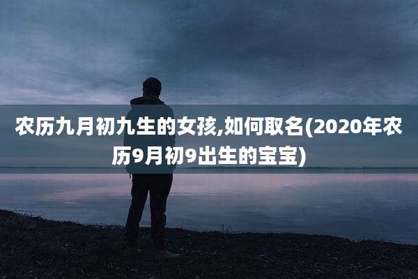 农历九月初九生的女孩,如何取名(2020年农历9月初9出生的宝宝)