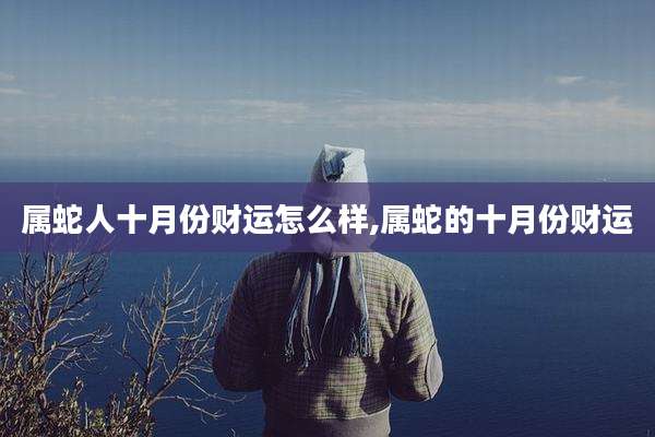 属蛇人十月份财运怎么样,属蛇的十月份财运