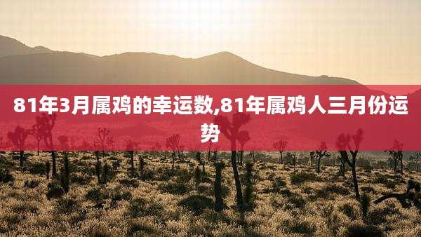 81年3月属鸡的幸运数,81年属鸡人三月份运势