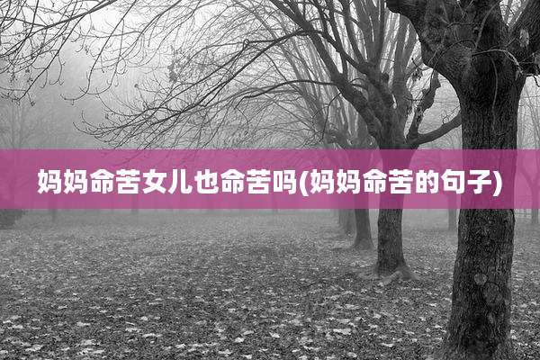 妈妈命苦女儿也命苦吗(妈妈命苦的句子)
