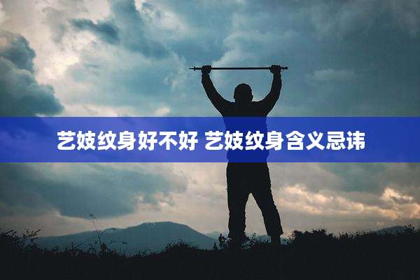 艺妓纹身好不好 艺妓纹身含义忌讳