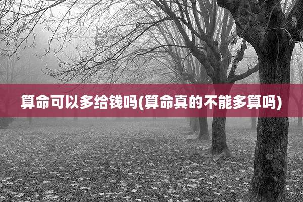 算命可以多给钱吗(算命真的不能多算吗)