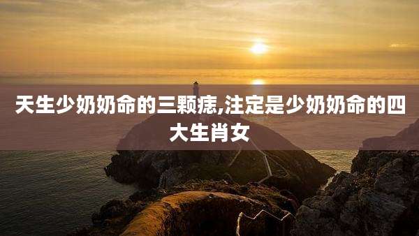 天生少奶奶命的三颗痣,注定是少奶奶命的四大生肖女