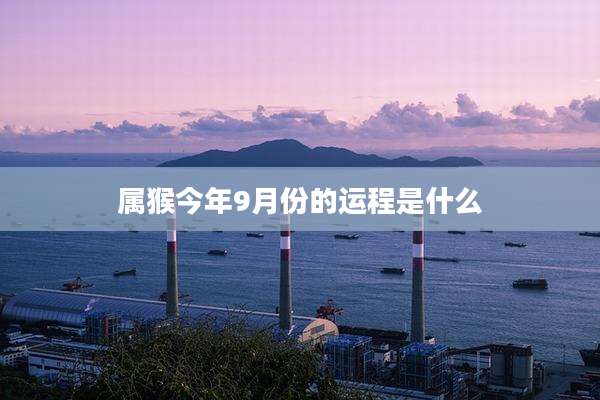 属猴今年9月份的运程是什么